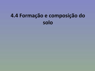 4.4 Formação e composição do
            solo
 