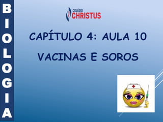 CAPÍTULO 4: AULA 10
VACINAS E SOROS
B
I
O
L
O
G
I
A
 