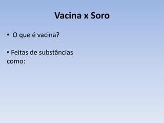 Vacina x Soro
• O que é vacina?

• Feitas de substâncias
como:
 