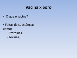Vacina x Soro
• O que é vacina?

• Feitas de substâncias
como:
   - Proteínas,
   - Toxinas,
 