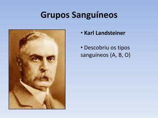 Grupos Sanguíneos
        • Karl Landsteiner

        • Descobriu os tipos
        sanguíneos (A, B, O)
 