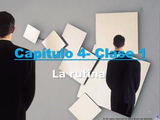 Capítulo 4- Clase 1
     La rutina


                                                         1


             © All rights reserved to Joyce Bruhn de Garavito
 