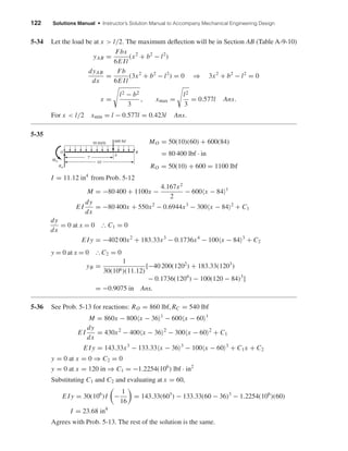 122 Solutions Manual • Instructor’s Solution Manual to Accompany Mechanical Engineering Design
5-34 Let the load be at x > l/2. The maximum deﬂection will be in Section AB (Table A-9-10)
yAB =
Fbx
6E Il
(x2
+ b2
− l2
)
dyAB
dx
=
Fb
6E Il
(3x2
+ b2
− l2
) = 0 ⇒ 3x2
+ b2
− l2
= 0
x =
l2 − b2
3
, xmax =
l2
3
= 0.577l Ans.
For x < l/2 xmin = l − 0.577l = 0.423l Ans.
5-35
MO = 50(10)(60) + 600(84)
= 80 400 lbf · in
RO = 50(10) + 600 = 1100 lbf
I = 11.12 in4
from Prob. 5-12
M = −80 400 + 1100x −
4.167x2
2
− 600 x − 84 1
E I
dy
dx
= −80 400x + 550x2
− 0.6944x3
− 300 x − 84 2
+ C1
dy
dx
= 0 at x = 0 І C1 = 0
E I y = −402 00x2
+ 183.33x3
− 0.1736x4
− 100 x − 84 3
+ C2
y = 0 at x = 0 І C2 = 0
yB =
1
30(106)(11.12)
[−40 200(1202
) + 183.33(1203
)
− 0.1736(1204
) − 100(120 − 84)3
]
= −0.9075 in Ans.
5-36 See Prob. 5-13 for reactions: RO = 860 lbf, RC = 540 lbf
M = 860x − 800 x − 36 1
− 600 x − 60 1
E I
dy
dx
= 430x2
− 400 x − 36 2
− 300 x − 60 2
+ C1
E I y = 143.33x3
− 133.33 x − 36 3
− 100 x − 60 3
+ C1x + C2
y = 0 at x = 0 ⇒ C2 = 0
y = 0 at x = 120 in ⇒ C1 = −1.2254(106
) lbf · in2
Substituting C1 and C2 and evaluating at x = 60,
E I y = 30(106
)I −
1
16
= 143.33(603
) − 133.33(60 − 36)3
− 1.2254(106
)(60)
I = 23.68 in4
Agrees with Prob. 5-13. The rest of the solution is the same.
10'
7'
RO
600 lbf50 lbf/ft
MO
O
A
B
shi20396_ch05.qxd 8/18/03 10:59 AM Page 122
 