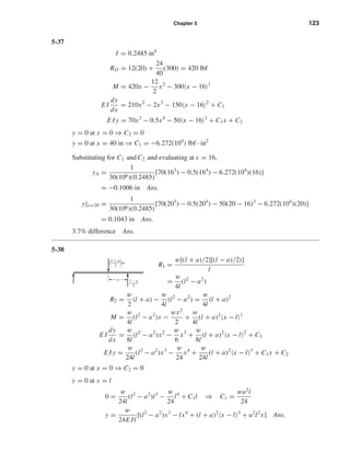 Chapter 5 123
5-37
I = 0.2485 in4
RO = 12(20) +
24
40
(300) = 420 lbf
M = 420x −
12
2
x2
− 300 x − 16 1
E I
dy
dx
= 210x2
− 2x3
− 150 x − 16 2
+ C1
E I y = 70x3
− 0.5x4
− 50 x − 16 3
+ C1x + C2
y = 0 at x = 0 ⇒ C2 = 0
y = 0 at x = 40 in ⇒ C1 = −6.272(104
) lbf · in2
Substituting for C1 and C2 and evaluating at x = 16,
yA =
1
30(106)(0.2485)
[70(163
) − 0.5(164
) − 6.272(104
)(16)]
= −0.1006 in Ans.
y|x=20 =
1
30(106)(0.2485)
[70(203
) − 0.5(204
) − 50(20 − 16)3
− 6.272(104
)(20)]
= 0.1043 in Ans.
3.7% difference Ans.
5-38
R1 =
w[(l + a)/2][(l − a)/2)]
l
=
w
4l
(l2
− a2
)
R2 =
w
2
(l + a) −
w
4l
(l2
− a2
) =
w
4l
(l + a)2
M =
w
4l
(l2
− a2
)x −
wx2
2
+
w
4l
(l + a)2
x − l 1
E I
dy
dx
=
w
8l
(l2
− a2
)x2
−
w
6
x3
+
w
8l
(l + a)2
x − l 2
+ C1
E I y =
w
24l
(l2
− a2
)x3
−
w
24
x4
+
w
24l
(l + a)2
x − l 3
+ C1x + C2
y = 0 at x = 0 ⇒ C2 = 0
y = 0 at x = l
0 =
w
24l
(l2
− a2
)l3
−
w
24
l4
+ C1l ⇒ C1 =
wa2
l
24
y =
w
24E Il
[(l2
− a2
)x3
− lx4
+ (l + a)2
x − l 3
+ a2
l2
x] Ans.
a
w
l ϩ a
2΂ ΃
l Ϫ a
2
shi20396_ch05.qxd 8/18/03 10:59 AM Page 123
 
