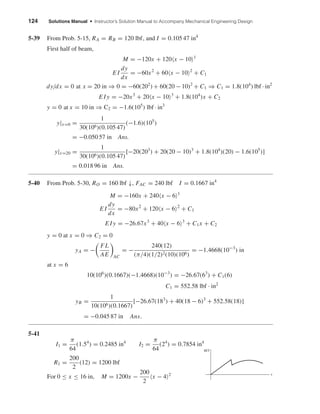 124 Solutions Manual • Instructor’s Solution Manual to Accompany Mechanical Engineering Design
5-39 From Prob. 5-15, RA = RB = 120 lbf, and I = 0.105 47 in4
First half of beam,
M = −120x + 120 x − 10 1
E I
dy
dx
= −60x2
+ 60 x − 10 2
+ C1
dy/dx = 0 at x = 20 in ⇒ 0 = −60(202
) + 60(20 −10)2
+ C1 ⇒ C1 = 1.8(104
) lbf · in2
E I y = −20x3
+ 20 x − 10 3
+ 1.8(104
)x + C2
y = 0 at x = 10 in ⇒ C2 = −1.6(105
) lbf · in3
y|x=0 =
1
30(106)(0.105 47)
(−1.6)(105
)
= −0.050 57 in Ans.
y|x=20 =
1
30(106)(0.105 47)
[−20(203
) + 20(20 − 10)3
+ 1.8(104
)(20) − 1.6(105
)]
= 0.018 96 in Ans.
5-40 From Prob. 5-30, RO = 160 lbf ↓, FAC = 240 lbf I = 0.1667 in4
M = −160x + 240 x − 6 1
E I
dy
dx
= −80x2
+ 120 x − 6 2
+ C1
E I y = −26.67x3
+ 40 x − 6 3
+ C1x + C2
y = 0 at x = 0 ⇒ C2 = 0
yA = −
FL
AE AC
= −
240(12)
(π/4)(1/2)2(10)(106)
= −1.4668(10−3
) in
at x = 6
10(106
)(0.1667)(−1.4668)(10−3
) = −26.67(63
) + C1(6)
C1 = 552.58 lbf · in2
yB =
1
10(106)(0.1667)
[−26.67(183
) + 40(18 − 6)3
+ 552.58(18)]
= −0.045 87 in Ans.
5-41
I1 =
π
64
(1.54
) = 0.2485 in4
I2 =
π
64
(24
) = 0.7854 in4
R1 =
200
2
(12) = 1200 lbf
For 0 ≤ x ≤ 16 in, M = 1200x −
200
2
x − 4 2 x
MրI
shi20396_ch05.qxd 8/18/03 10:59 AM Page 124
 
