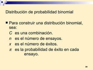 Distribución de probabilidad binomial Para construir una distribución binomial, sea: C es una combinación. n es el número de ensayos. x es el número de éxitos.    es la probabilidad de éxito en cada    ensayo. 