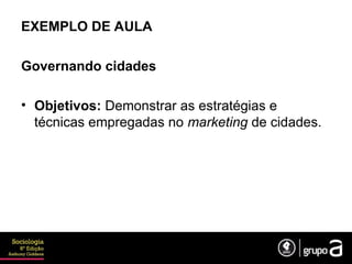 EXEMPLO DE AULA
Governando cidades
• Objetivos: Demonstrar as estratégias e
técnicas empregadas no marketing de cidades.
 
