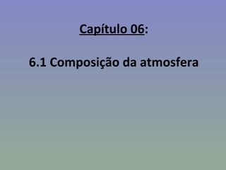 Capítulo 06:

6.1 Composição da atmosfera
 