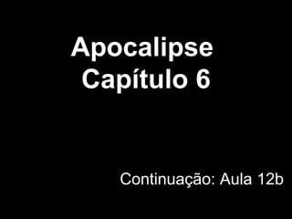 Apocalipse
Capítulo 6
Continuação: Aula 12b
 