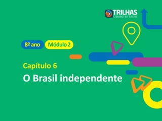 Capítulo 6
O Brasil independente
Módulo2
8ºano
 