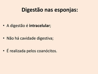 Digestão nas esponjas:

• A digestão é intracelular;

• Não há cavidade digestiva;

• É realizada pelos coanócitos.
 