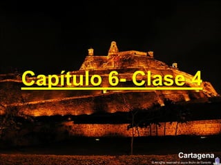 Capítulo 6- Clase 4


                                  Cartagena
             © All rights reserved to Joyce Bruhn de Garavito
 