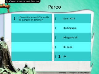 CAPÍTULO 6 - Dos Héroes de la Edad Media
Pareo
1 ¿En que siglo se sembró la semilla
del evangelio en Bohemia?
( ) Juan XXIII
( ) La hoguera
( ) Gregorio VII
( ) El papa
( ) IX1
 