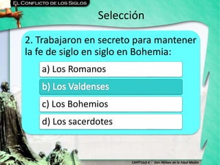 CAPÍTULO 6 - Dos Héroes de la Edad Media
Selección
2. Trabajaron en secreto para mantener
la fe de siglo en siglo en Bohemia:
a) Los Romanos
c) Los Bohemios
d) Los sacerdotes
 