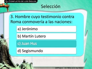 CAPÍTULO 6 - Dos Héroes de la Edad Media
Selección
3. Hombre cuyo testimonio contra
Roma conmovería a las naciones:
a) Jerónimo
b) Martín Lutero
d) Segismundo
 