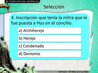 CAPÍTULO 6 - Dos Héroes de la Edad Media
Selección
4. Inscripción que tenía la mitra que le
fue puesta a Hus en el concilio.
a) Archihereje
b) Hereje
c) Condenado
d) Demonio
 
