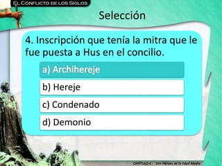 CAPÍTULO 6 - Dos Héroes de la Edad Media
Selección
4. Inscripción que tenía la mitra que le
fue puesta a Hus en el concilio.
b) Hereje
c) Condenado
d) Demonio
 