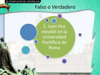 CAPÍTULO 6 - Dos Héroes de la Edad Media
Falso o Verdadero
1. Juan Hus
estudió en la
Universidad
Pontificia de
Roma
 