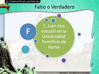 CAPÍTULO 6 - Dos Héroes de la Edad Media
Falso o Verdadero
1. Juan Hus
estudió en la
Universidad
Pontificia de
Roma
F
 