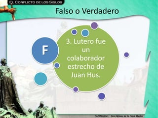 CAPÍTULO 6 - Dos Héroes de la Edad Media
Falso o Verdadero
3. Lutero fue
un
colaborador
estrecho de
Juan Hus.
F
 