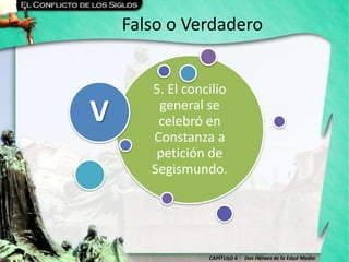CAPÍTULO 6 - Dos Héroes de la Edad Media
Falso o Verdadero
5. El concilio
general se
celebró en
Constanza a
petición de
Segismundo.
V
 
