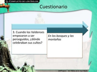 CAPÍTULO 6 - Dos Héroes de la Edad Media
Cuestionario
3. Cuando los Valdenses
empezaron a ser
perseguidos, ¿dónde
celebraban sus cultos?
En los bosques y las
montañas
 