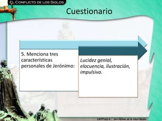 CAPÍTULO 6 - Dos Héroes de la Edad Media
Cuestionario
5. Menciona tres
características
personales de Jerónimo:
Lucidez genial,
elocuencia, ilustración,
impulsivo.
 