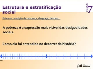 Estrutura e estratificação
social
Capítulo
7
A pobreza é a expressão mais visível das desigualdades
sociais.
Pobreza: condição de nascença, desgraça, destino...
Como ela foi entendida no decorrer da história?
WMO
 