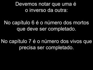 Devemos notar que uma é
o inverso da outra:
No capítulo 6 é o número dos mortos
que deve ser completado.
No capítulo 7 é o número dos vivos que
precisa ser completado.
 