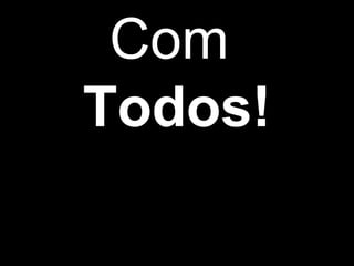 Com
Todos!
 