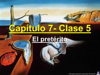 Capítulo 7- Clase 5
     El pretérito



                    © All rights reserved to Joyce Bruhn de Garavito
 