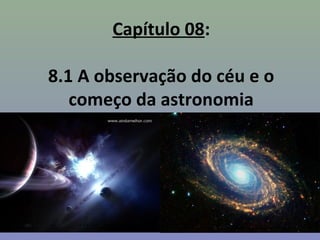 Capítulo 08:

8.1 A observação do céu e o
   começo da astronomia
 