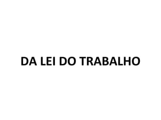 DA LEI DO TRABALHO 
 