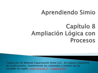 Traducción de Material Capacitación Simio LLC. Se traduce solamente
las explicaciones, manteniendo los comandos y nombre de las
variables en inglés. www.evirtual.cl - Capacitación

 