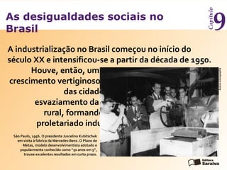 As desigualdades sociais no
Brasil
Capítulo
9
A industrialização no Brasil começou no início do
século XX e intensificou-s...