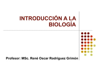 INTRODUCCIÓN A LA BIOLOGÍA Profesor: MSc. René Oscar Rodríguez Grimón 