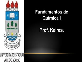 Fundamentos de
   Química I

 Prof. Kaires.
 