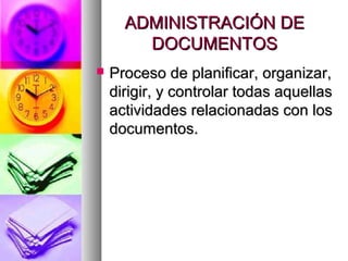 ADMINISTRACIÓN DEADMINISTRACIÓN DE
DOCUMENTOSDOCUMENTOS
 Proceso de planificar, organizar,Proceso de planificar, organizar,
dirigir, y controlar todas aquellasdirigir, y controlar todas aquellas
actividades relacionadas con losactividades relacionadas con los
documentos.documentos.
 