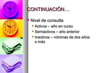 CONTINUACIÓN…CONTINUACIÓN…
 Nivel de consultaNivel de consulta
 Activos – año en cursoActivos – año en curso
 Semiactivos – año anteriorSemiactivos – año anterior
 Inactivos – nóminas de dos añosInactivos – nóminas de dos años
o máso más
 