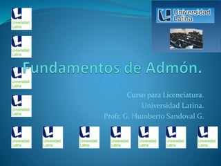 Curso para Licenciatura.
Universidad Latina.
Profr. G. Humberto Sandoval G.
 