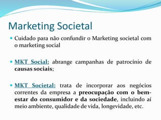 Marketing Societal
 Cuidado para não confundir o Marketing societal com
o marketing social
 MKT Social: abrange campanha...