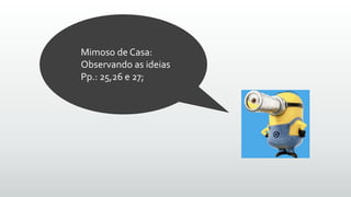 Mimoso de Casa:
Observando as ideias
Pp.: 25,26 e 27;
 