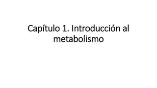 Capítulo 1. Introducción al
metabolismo
 
