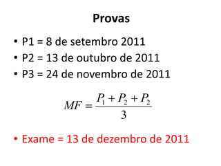 Provas
• P1 = 8 de setembro 2011
• P2 = 13 de outubro de 2011
• P3 = 24 de novembro de 2011
             P  P2  P2
         MF  1
                 3
• Exame = 13 de dezembro de 2011
 