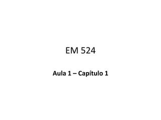 EM 524

Aula 1 – Capítulo 1
 