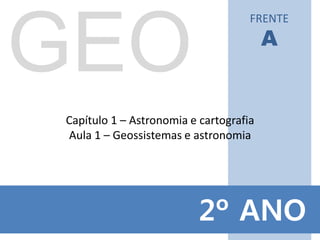 2º ANO
Capítulo 1 – Astronomia e cartografia
Aula 1 – Geossistemas e astronomia
FRENTE
A
 