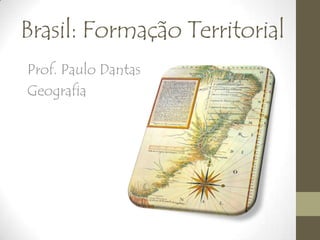 Brasil: Formação Territorial
Prof. Paulo Dantas
Geografia
 