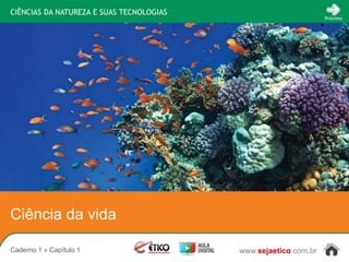 CIÊNCIAS DA NATUREZA E SUAS TECNOLOGIAS
                                                                 Próximo




Ciência da vida

Caderno 1 » Capítulo 1                    www.sejaetico.com.br
 