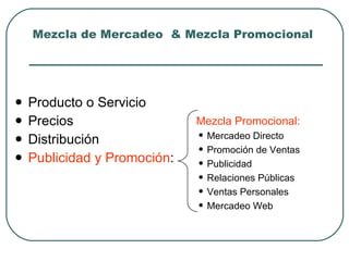 Mezcla de Mercadeo  & Mezcla Promocional <ul><li>Producto o Servicio </li></ul><ul><li>Precios </li></ul><ul><li>Distribuc...