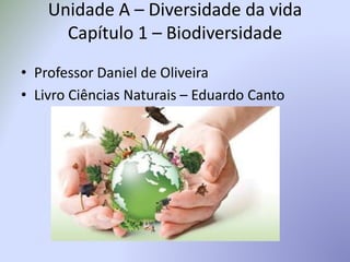 Unidade A – Diversidade da vida
Capítulo 1 – Biodiversidade
• Professor Daniel de Oliveira
• Livro Ciências Naturais – Eduardo Canto
 